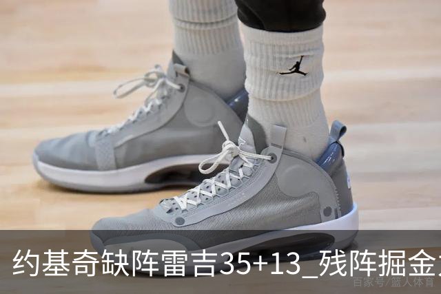约基奇缺阵雷吉35+13 残阵掘金力克四巨头快船