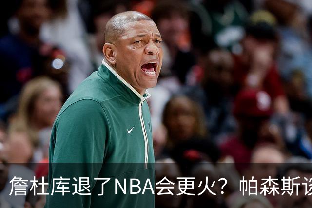 詹杜库退了NBA会更火？帕森斯谈收视新高：是的 总有新人不断涌现